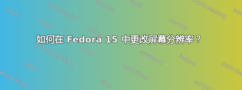 如何在 Fedora 15 中更改屏幕分辨率？