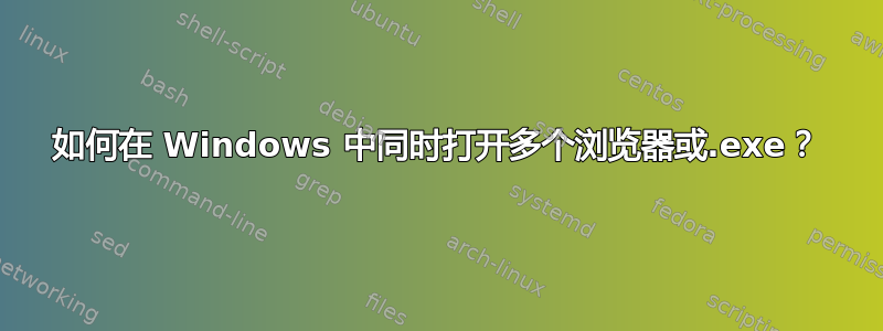 如何在 Windows 中同时打开多个浏览器或.exe？