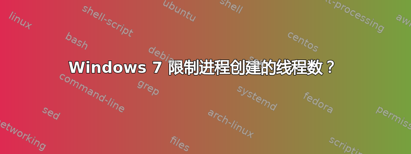 Windows 7 限制进程创建的线程数？