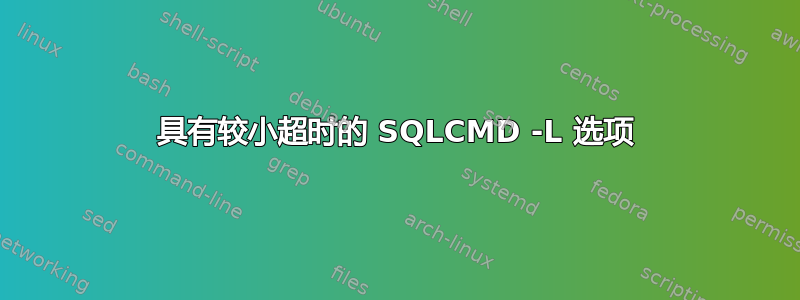 具有较小超时的 SQLCMD -L 选项