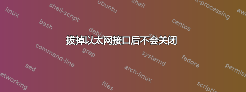 拔掉以太网接口后不会关闭