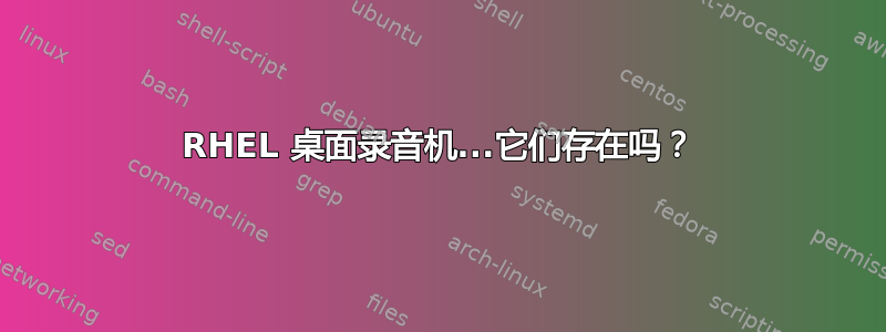 RHEL 桌面录音机...它们存在吗？