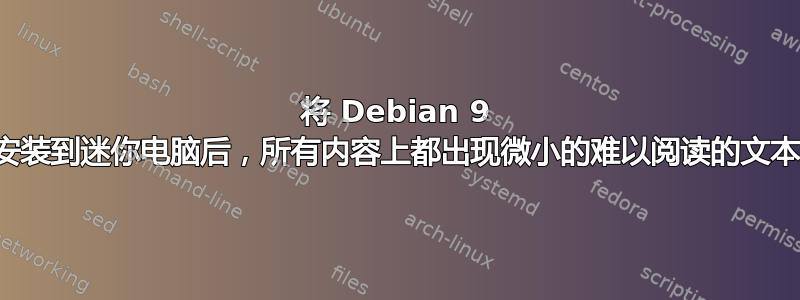 将 Debian 9 安装到迷你电脑后，所有内容上都出现微小的难以阅读的文本