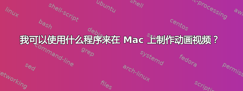 我可以使用什么程序来在 Mac 上制作动画视频？