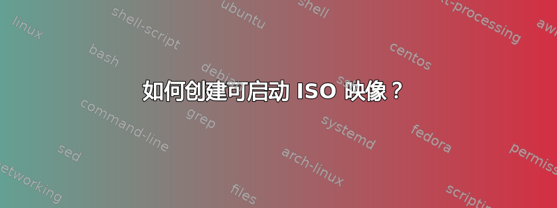 如何创建可启动 ISO 映像？