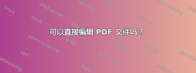 可以直接编辑 PDF 文件吗？