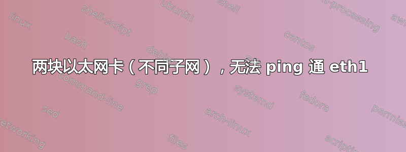 两块以太网卡（不同子网），无法 ping 通 eth1