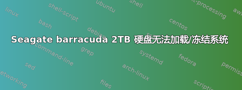 Seagate barracuda 2TB 硬盘无法加载/冻结系统