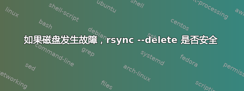 如果磁盘发生故障，rsync --delete 是否安全