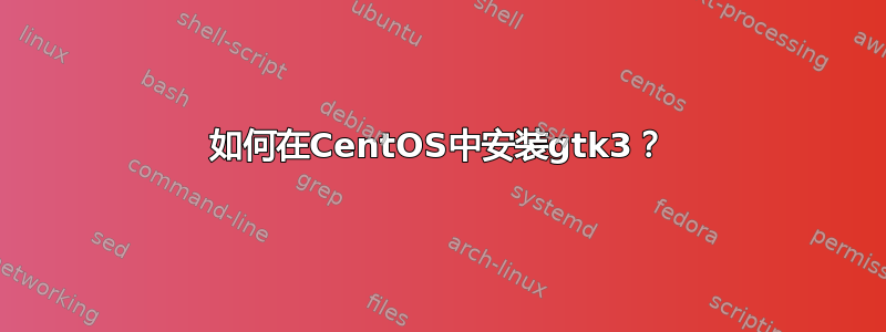 如何在CentOS中安装gtk3？