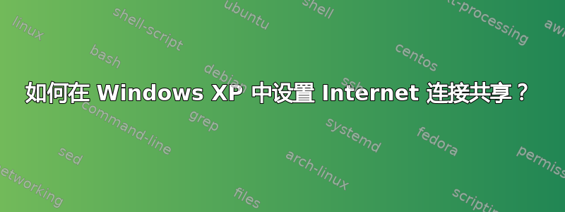 如何在 Windows XP 中设置 Internet 连接共享？