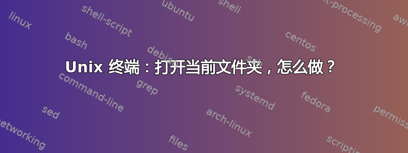 Unix 终端：打开当前文件夹，怎么做？