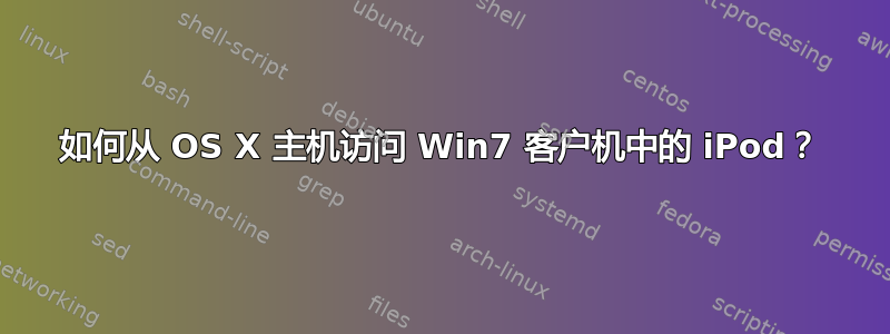 如何从 OS X 主机访问 Win7 客户机中的 iPod？