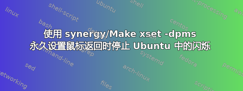 使用 synergy/Make xset -dpms 永久设置鼠标返回时停止 Ubuntu 中的闪烁