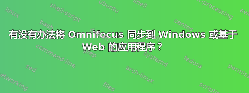 有没有办法将 Omnifocus 同步到 Windows 或基于 Web 的应用程序？