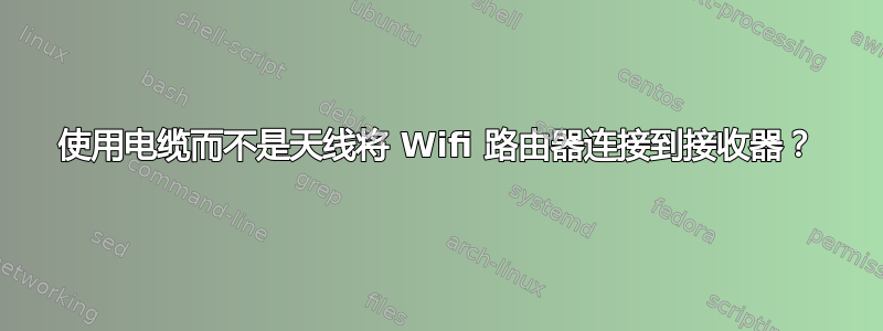 使用电缆而不是天线将 Wifi 路由器连接到接收器？