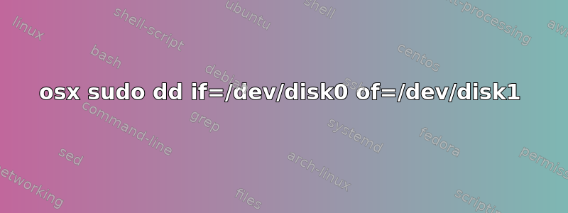 osx sudo dd if=/dev/disk0 of=/dev/disk1