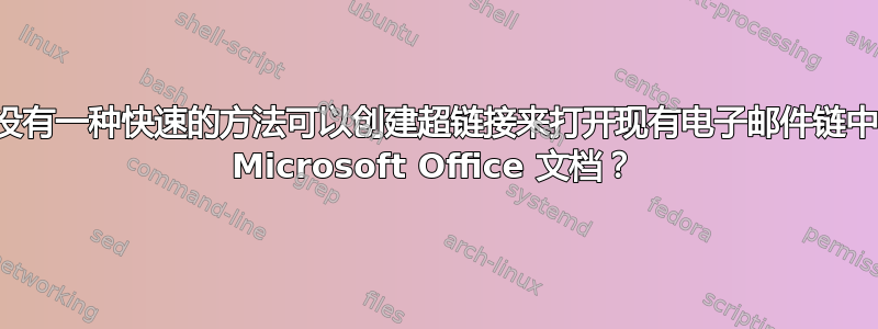 有没有一种快速的方法可以创建超链接来打开现有电子邮件链中的 Microsoft Office 文档？