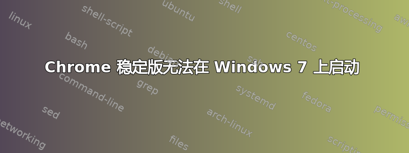 Chrome 稳定版无法在 Windows 7 上启动