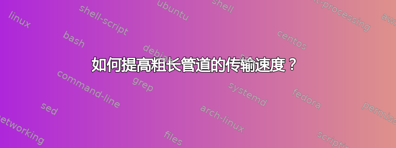 如何提高粗长管道的传输速度？