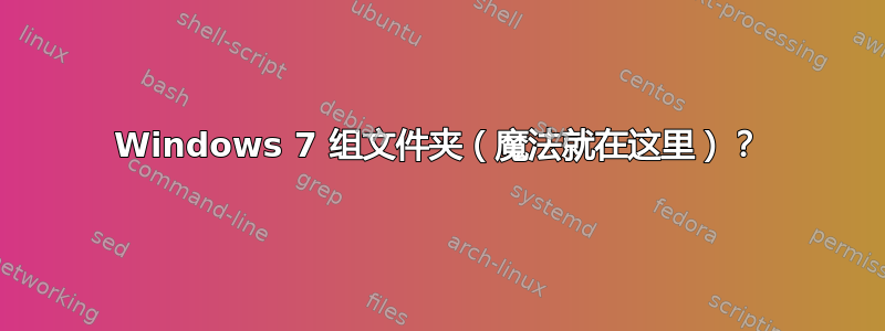 Windows 7 组文件夹（魔法就在这里）？