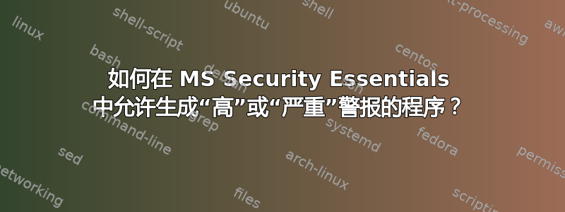 如何在 MS Security Essentials 中允许生成“高”或“严重”警报的程序？