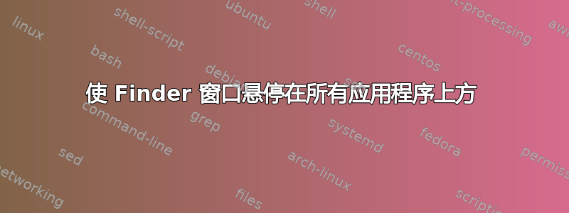 使 Finder 窗口悬停在所有应用程序上方