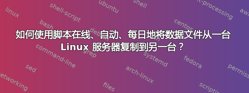 如何使用脚本在线、自动、每日地将数据文件从一台 Linux 服务器复制到另一台？