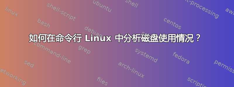 如何在命令行 Linux 中分析磁盘使用情况？