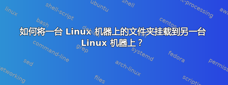 如何将一台 Linux 机器上的文件夹挂载到另一台 Linux 机器上？