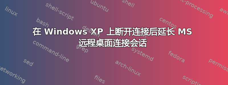 在 Windows XP 上断开连接后延长 MS 远程桌面连接会话