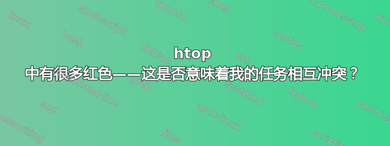 htop 中有很多红色——这是否意味着我的任务相互冲突？