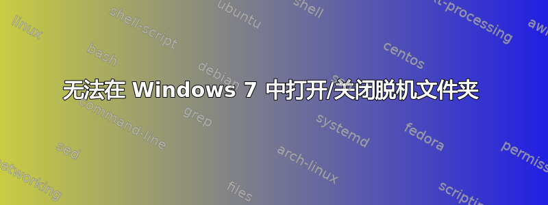 无法在 Windows 7 中打开/关闭脱机文件夹