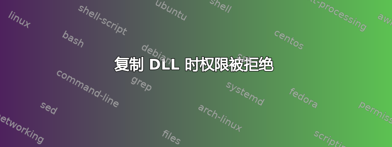 复制 DLL 时权限被拒绝