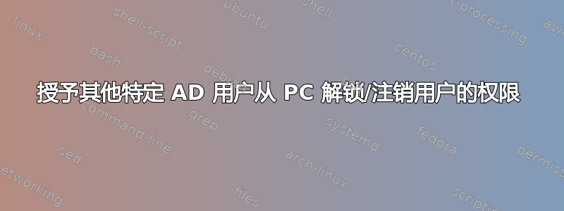 授予其他特定 AD 用户从 PC 解锁/注销用户的权限