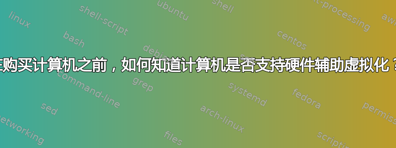 在购买计算机之前，如何知道计算机是否支持硬件辅助虚拟化？