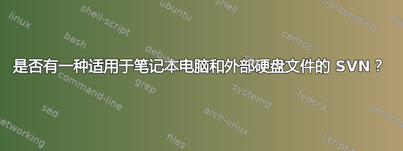 是否有一种适用于笔记本电脑和外部硬盘文件的 SVN？