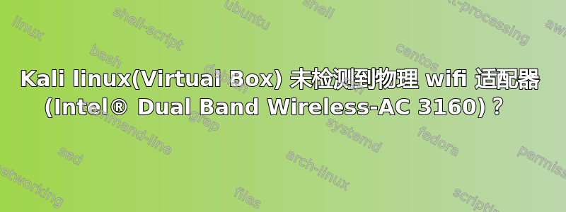 Kali linux(Virtual Box) 未检测到物理 wifi 适配器 (Intel® Dual Band Wireless-AC 3160)？ 