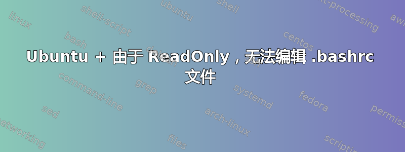 Ubuntu + 由于 ReadOnly，无法编辑 .bashrc 文件