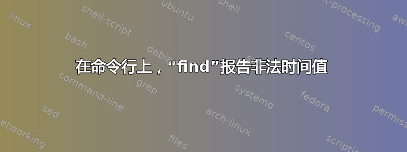 在命令行上，“find”报告非法时间值