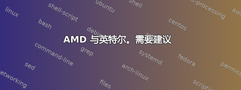 AMD 与英特尔。需要建议 