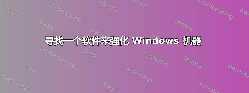 寻找一个软件来强化 Windows 机器