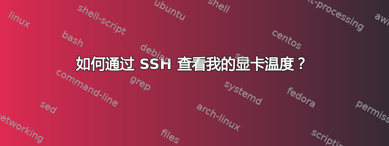 如何通过 SSH 查看我的显卡温度？