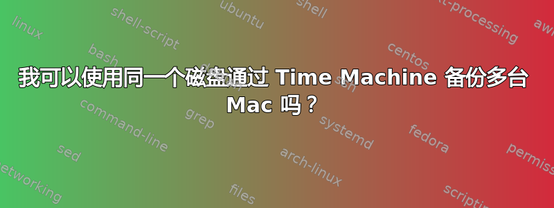 我可以使用同一个磁盘通过 Time Machine 备份多台 Mac 吗？