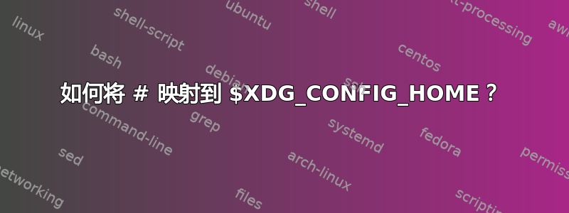 如何将 # 映射到 $XDG_CONFIG_HOME？