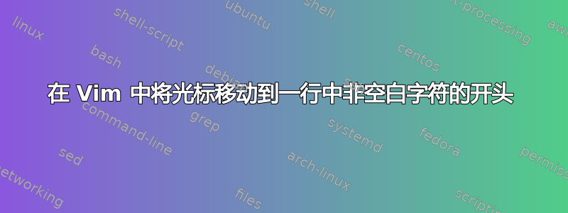 在 Vim 中将光标移动到一行中非空白字符的开头