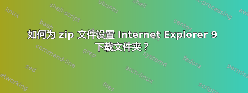 如何为 zip 文件设置 Internet Explorer 9 下载文件夹？