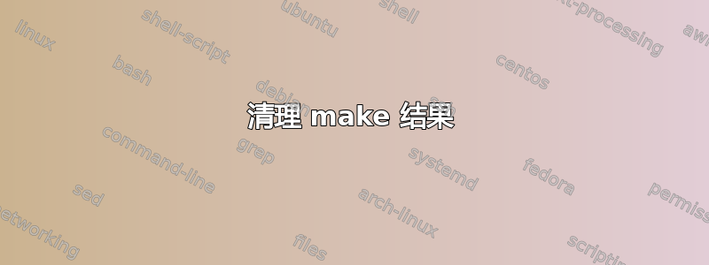 清理 make 结果