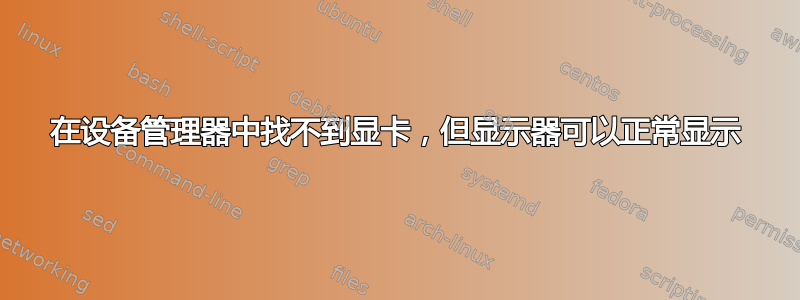 在设备管理器中找不到显卡，但显示器可以正常显示