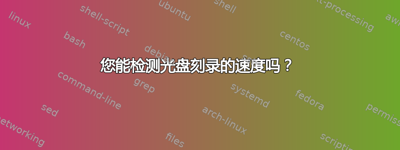 您能检测光盘刻录的速度吗？